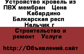 Устройство кровель из ПВХ мембран › Цена ­ 250 - Кабардино-Балкарская респ., Нальчик г. Строительство и ремонт » Услуги   